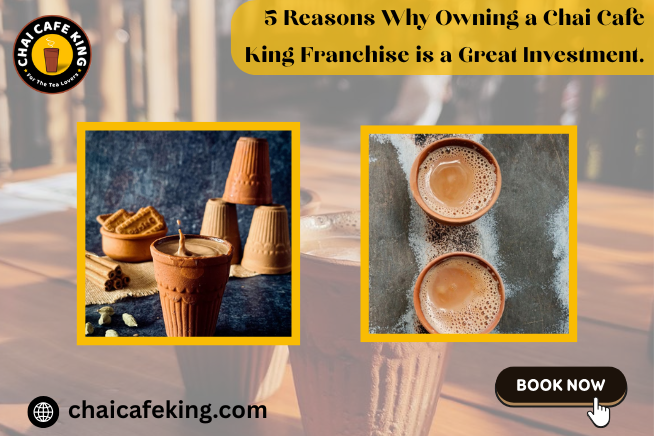 5 Reasons Why Owning a Chai Cafe King Franchise is a Great Investment.