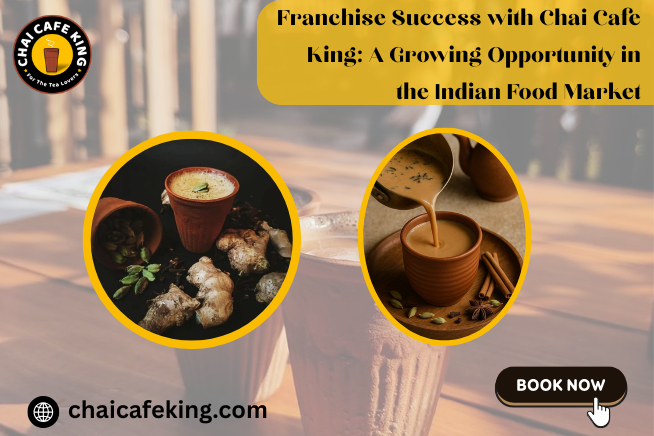 Franchise Success with Chai Cafe King: A Growing Opportunity in the Indian Food Market