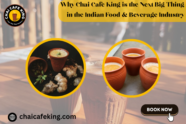 Why Chai Cafe King is the Next Big Thing in the Indian Food & Beverage Industry