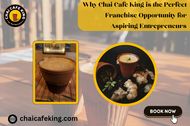 Why Chai Cafe King is the Perfect Franchise Opportunity for Aspiring Entrepreneurs