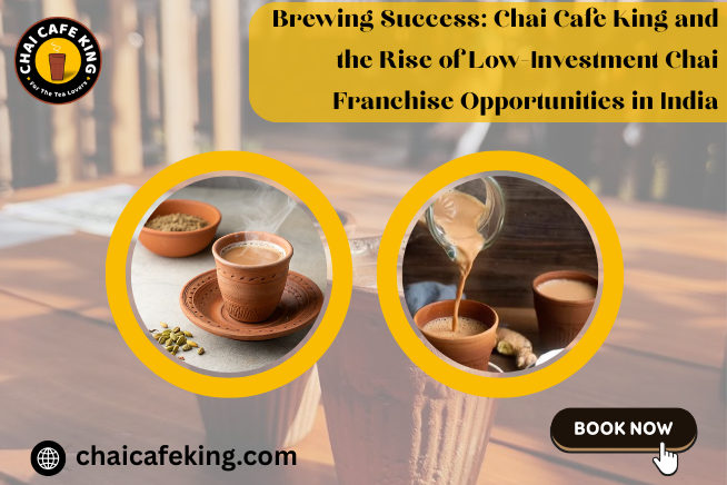 Brewing Success: Chai Cafe King and the Rise of Low-Investment Chai Franchise Opportunities in India