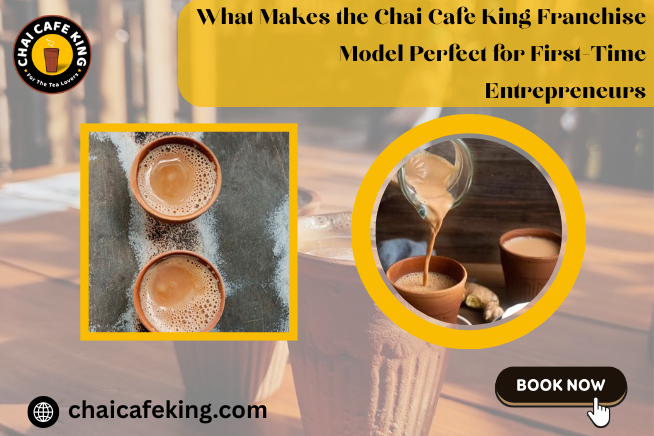What Makes the Chai Cafe King Franchise Model Perfect for First-Time Entrepreneurs