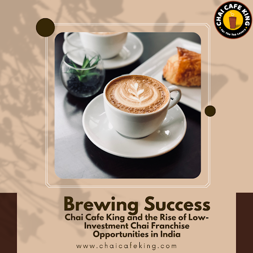 Brewing Success: Chai Cafe King and the Rise of Low-Investment Chai Franchise Opportunities in India
