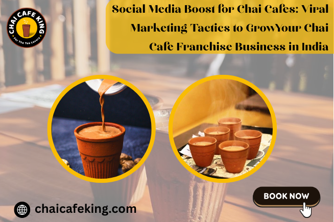 Social Media Boost for Chai Cafes: Viral Marketing Tactics to Grow Your Chai Cafe Franchise Business in India