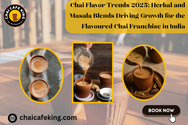 Chai Flavor Trends 2025: Herbal and Masala Blends Driving Growth for the Flavoured Chai Franchise in India
