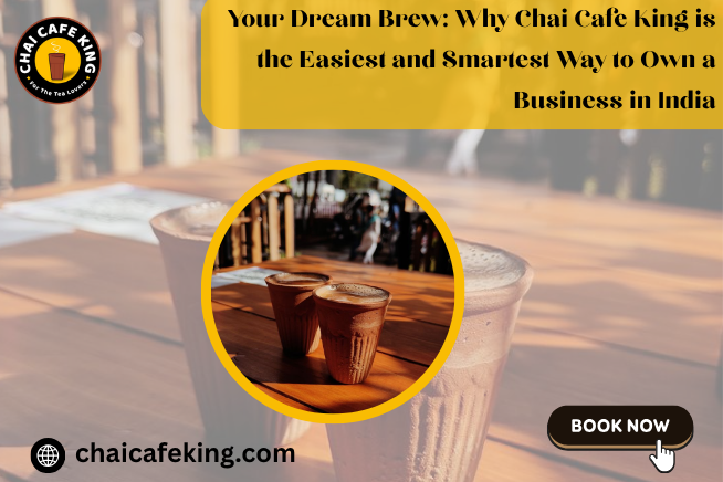 Your Dream Brew: Why Chai Cafe King is the Easiest and Smartest Way to Own a Business in India