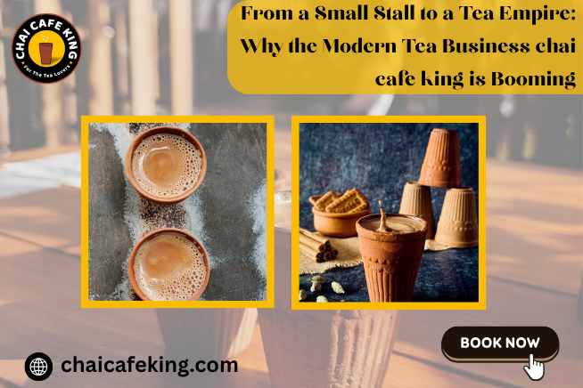 From a Small Stall to a Tea Empire: Why the Modern Tea Business chai cafe king  is Booming