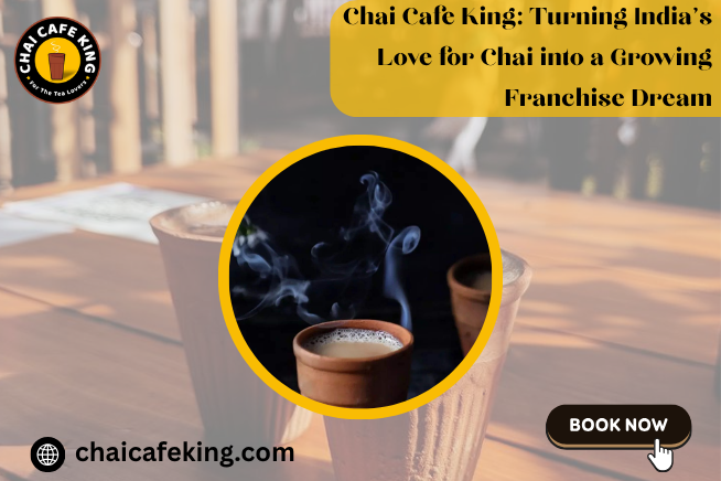 Chai Cafe King: Turning India’s Love for Chai into a Growing Franchise Dream