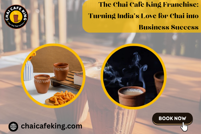 The Chai Cafe King Franchise: Turning India’s Love for Chai into Business Success